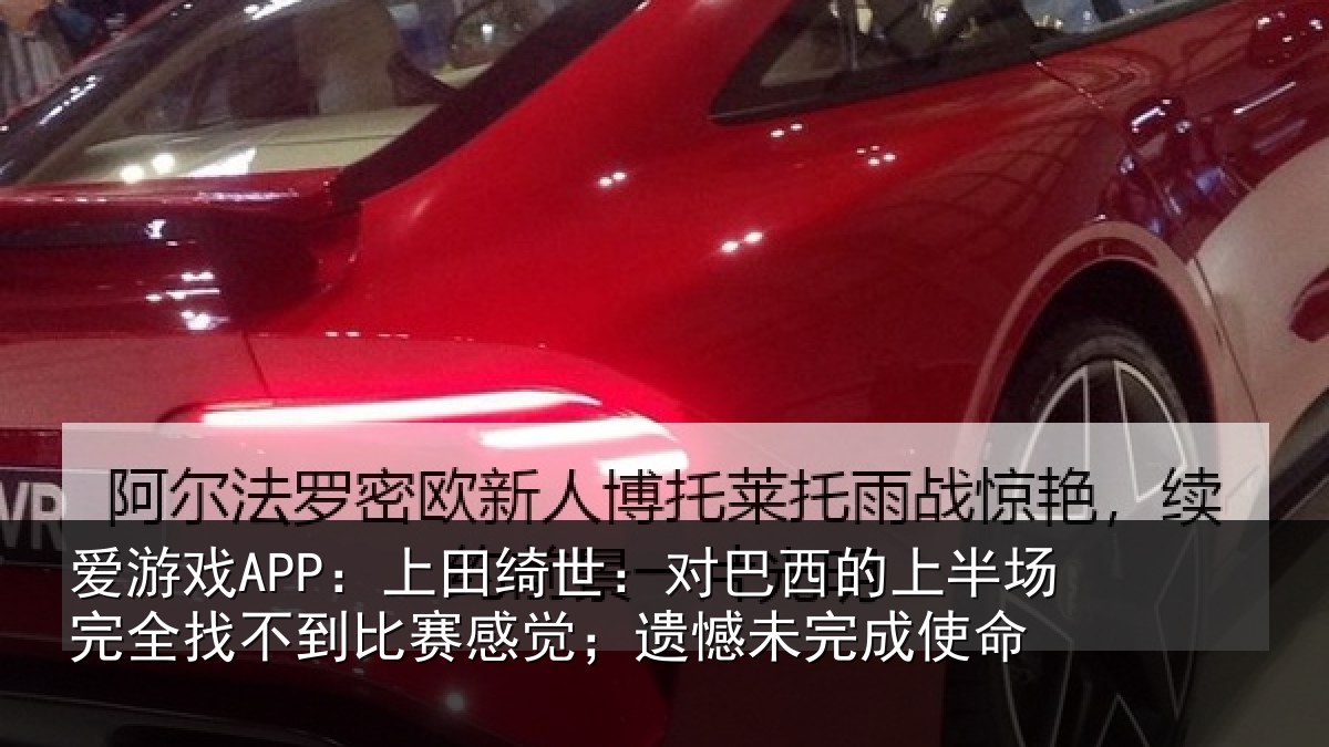 爱游戏APP：上田绮世：对巴西的上半场完全找不到比赛感觉；遗憾未完成使命