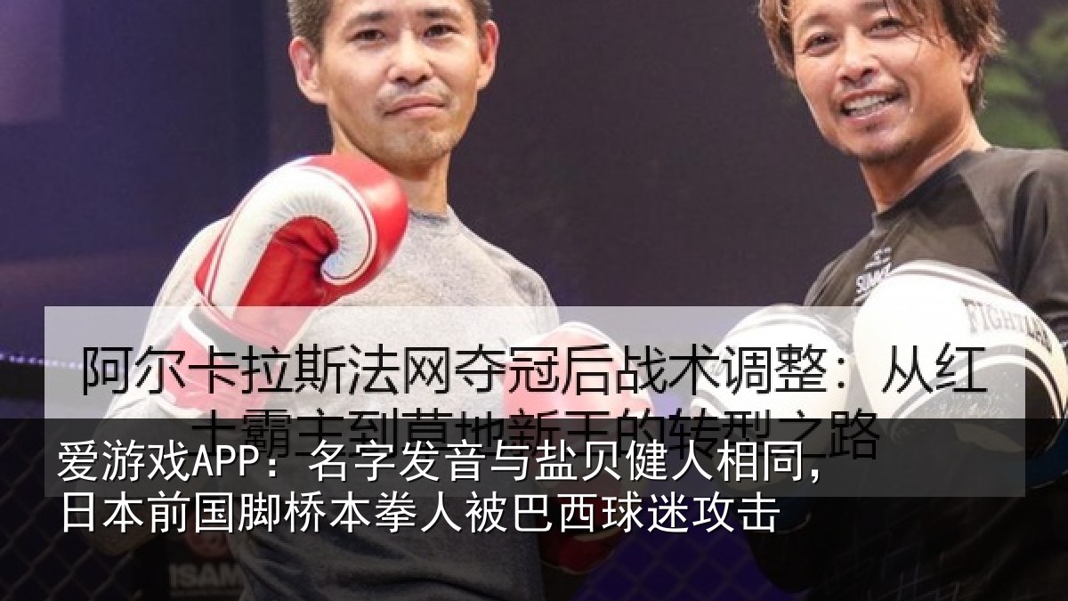 爱游戏APP：名字发音与盐贝健人相同，日本前国脚桥本拳人被巴西球迷攻击
