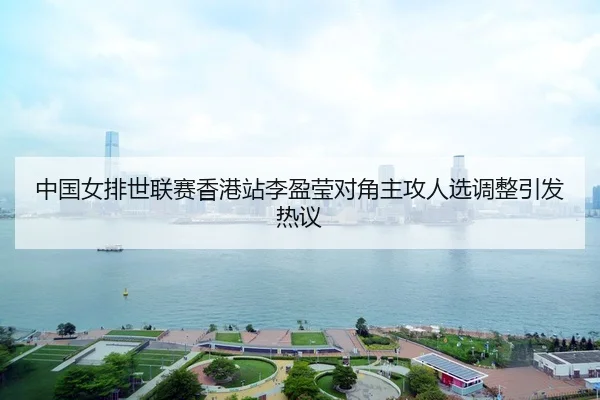 中国女排世联赛香港站李盈莹对角主攻人选调整引发热议