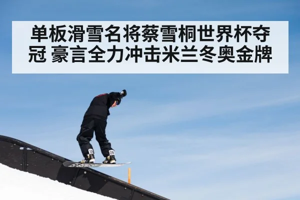 单板滑雪名将蔡雪桐世界杯夺冠 豪言全力冲击米兰冬奥金牌