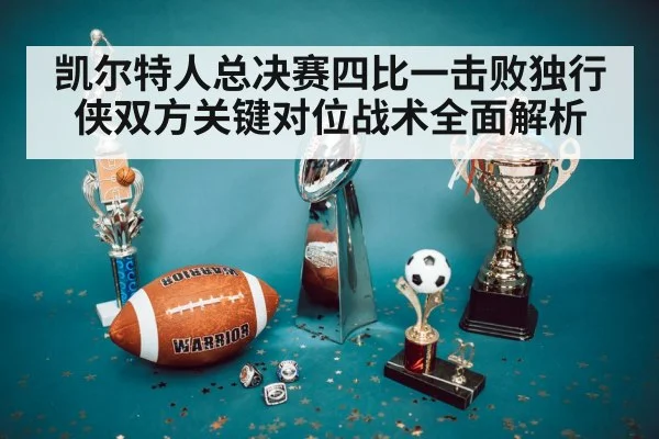 凯尔特人总决赛四比一击败独行侠双方关键对位战术全面解析