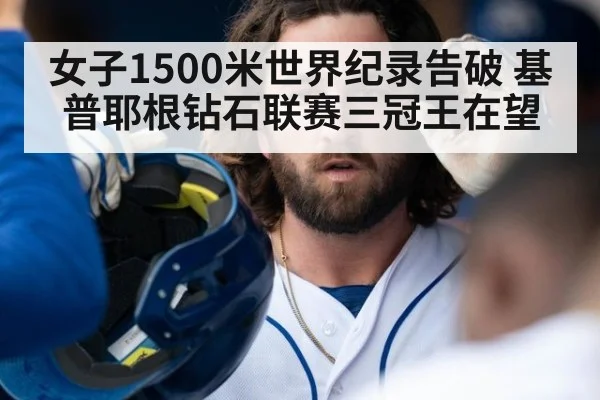 女子1500米世界纪录告破 基普耶根钻石联赛三冠王在望